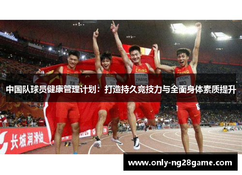 中国队球员健康管理计划：打造持久竞技力与全面身体素质提升