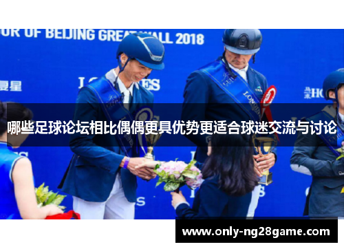 哪些足球论坛相比偶偶更具优势更适合球迷交流与讨论