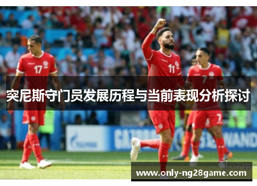 突尼斯守门员发展历程与当前表现分析探讨