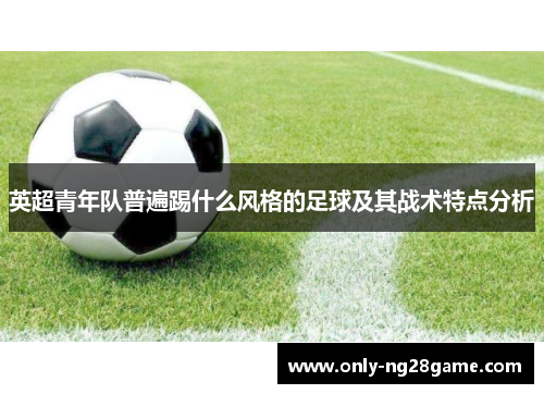 英超青年队普遍踢什么风格的足球及其战术特点分析