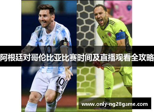 阿根廷对哥伦比亚比赛时间及直播观看全攻略