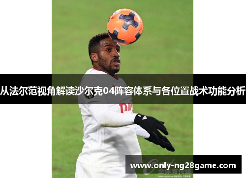 从法尔范视角解读沙尔克04阵容体系与各位置战术功能分析