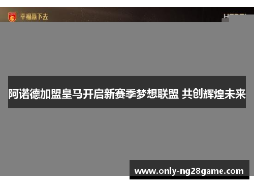 阿诺德加盟皇马开启新赛季梦想联盟 共创辉煌未来