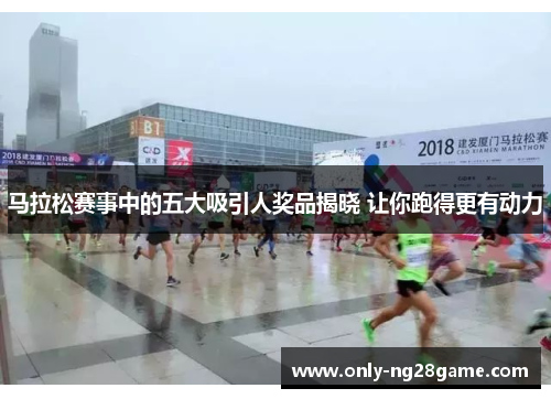 马拉松赛事中的五大吸引人奖品揭晓 让你跑得更有动力