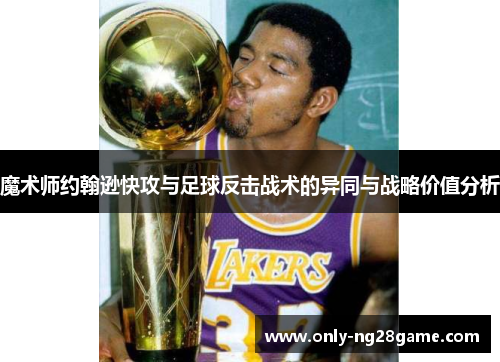魔术师约翰逊快攻与足球反击战术的异同与战略价值分析